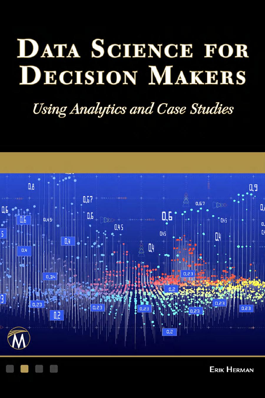 Data Science For Decision Makers Using Analytics And Case Studies Erik Herman