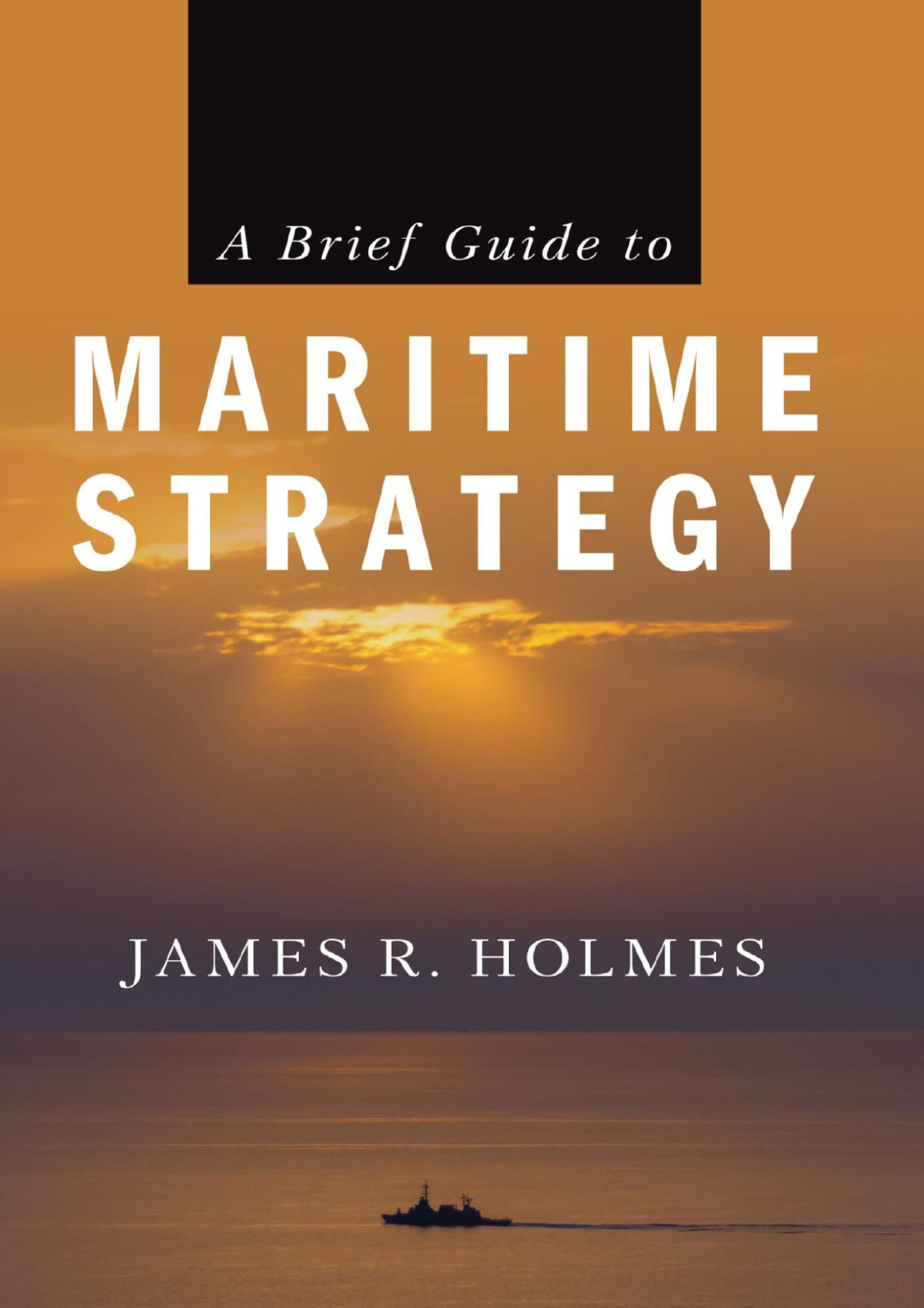 A Brief Guide To Maritime Strategy James R Holmes