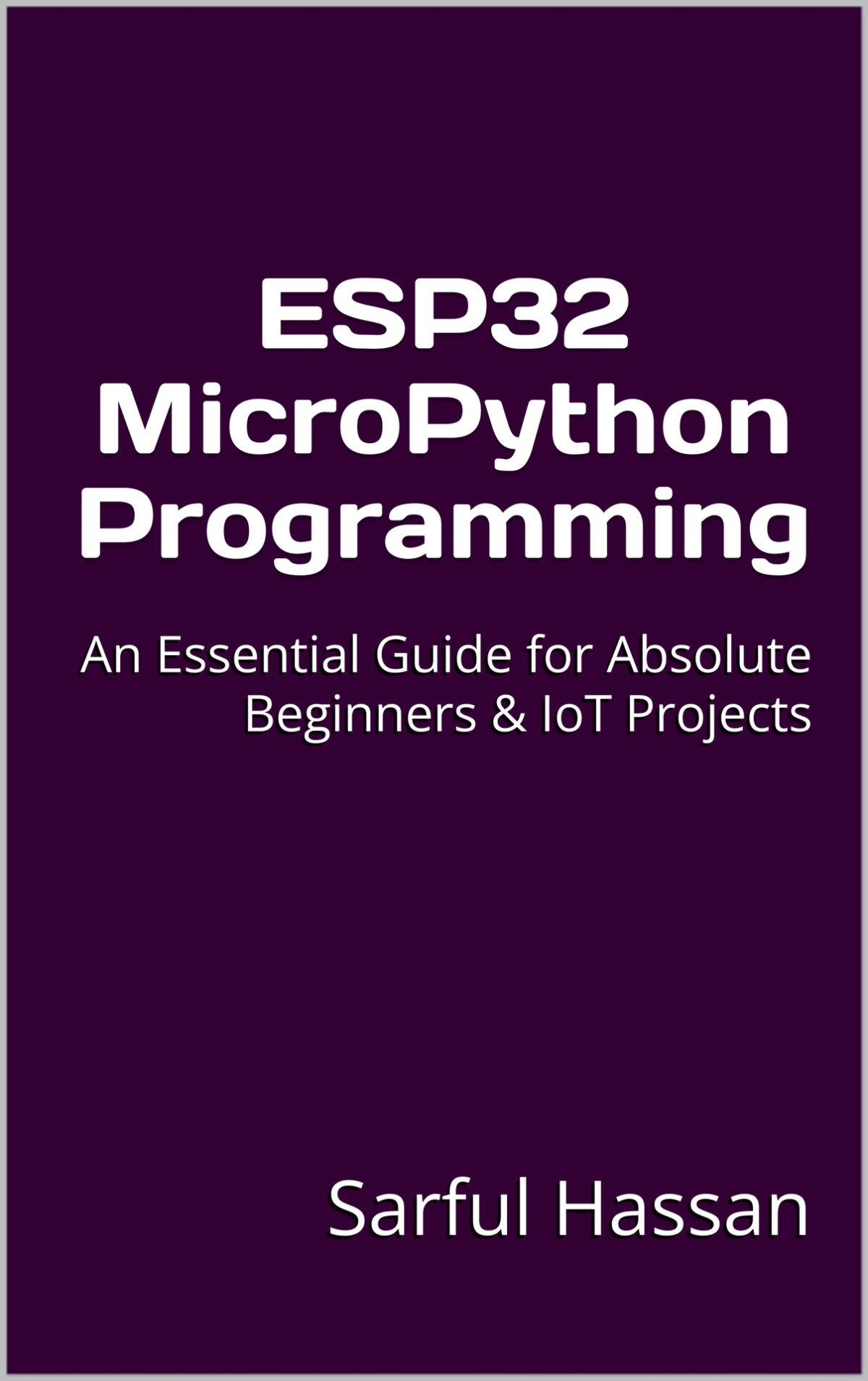 Esp32 Micropython Programming An Essential Guide For Absolute Beginners Iot Projects Sarful Hassan