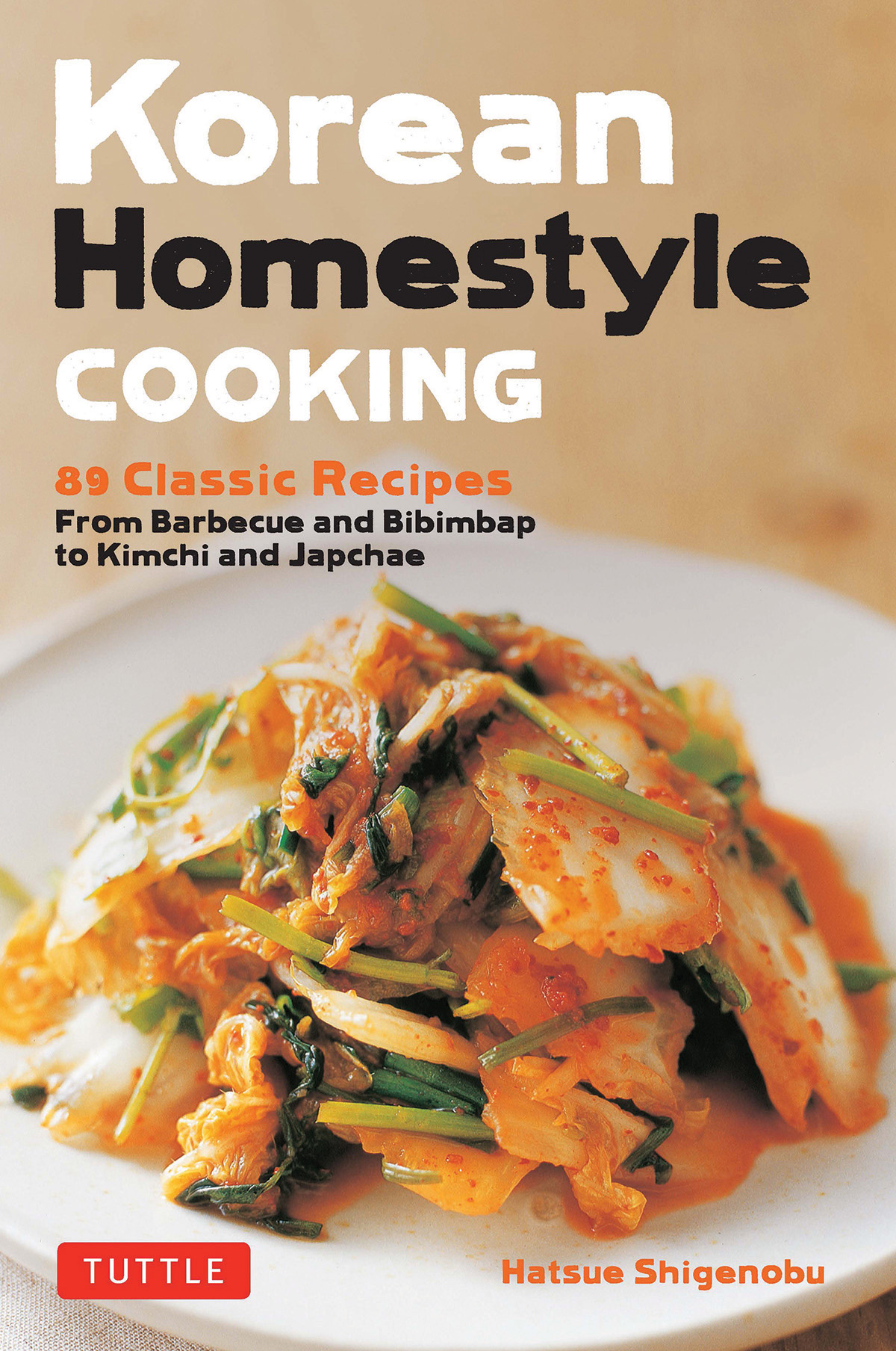 Korean Homestyle Cooking 89 Classic Recipes From Barbecue And Bibimbap To Kimchi And Japchae Hatsue Shigenobu