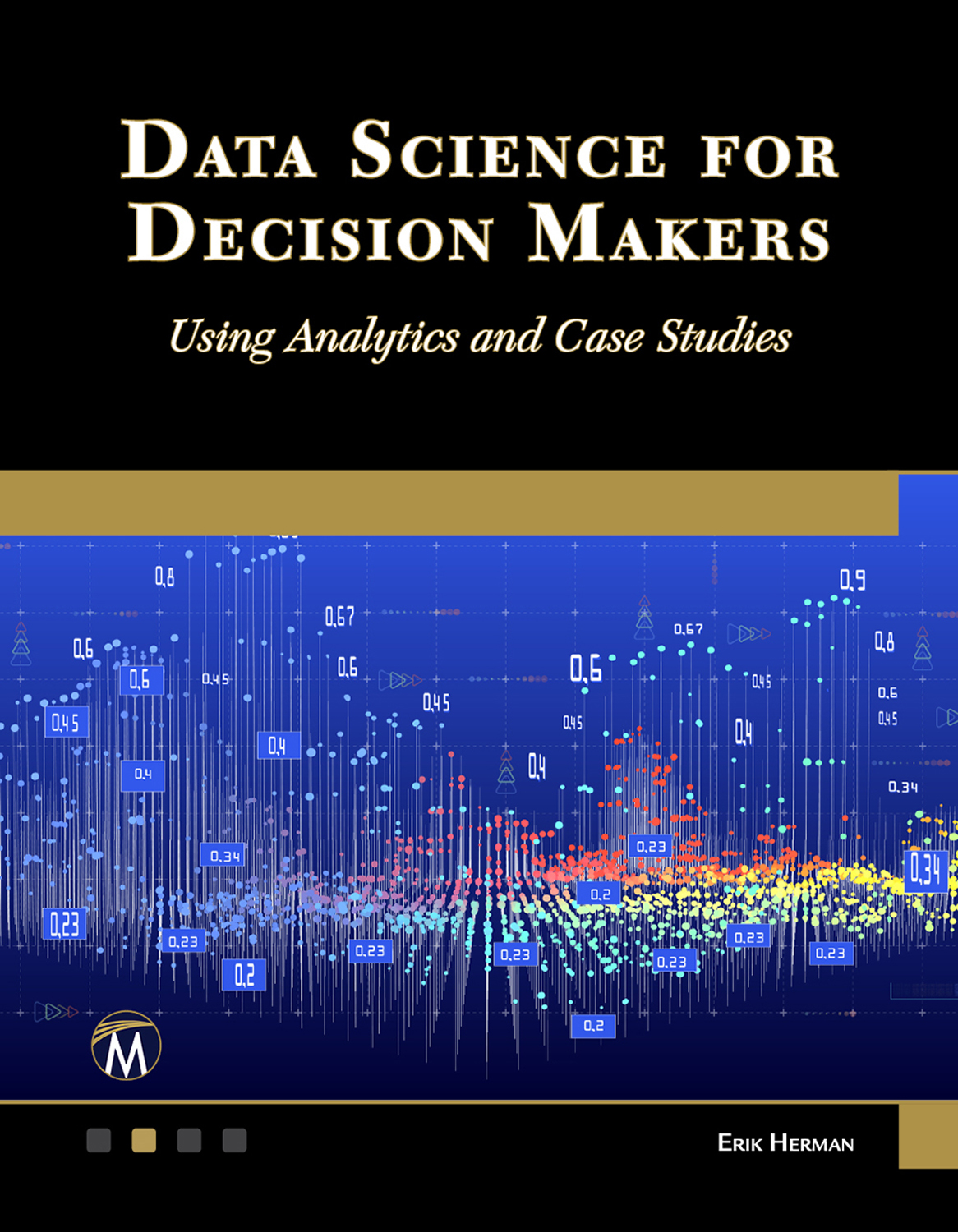 Data Science For Decision Makers Using Analytics And Case Studies Erik L Herman