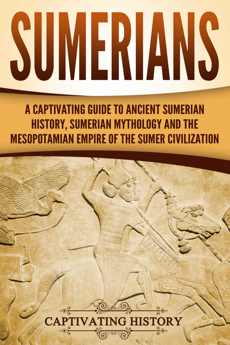 Sumerians A Captivating Guide To Ancient Sumerian History Sumerian Mythology And The Mesopotamian Empire Of The Sumer Civilization Captivating History