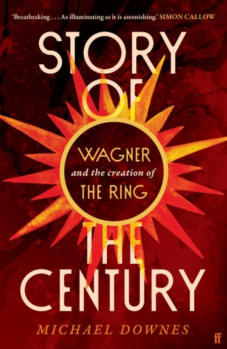 Story Of The Century Wagner And The Creation Of The Ring Michael Downes