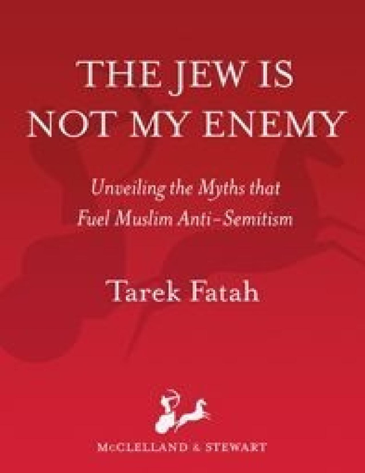 The Jew Is Not My Enemy Unveiling The Myths That Fuel Muslim Antisemitism Tarek Fatah