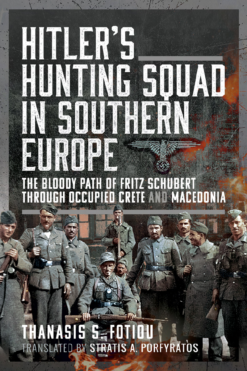 Hitlers Hunting Squad In Southern Europe The Bloody Path Of Fritz Schubert Through Occupied Crete And Macedonia Thanasis S Fotiou