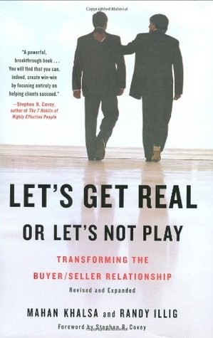 Lets Get Real Or Lets Not Play Transforming The Buyerseller Relationship Mahan Khalsa Randy Illig Stephen R Covey