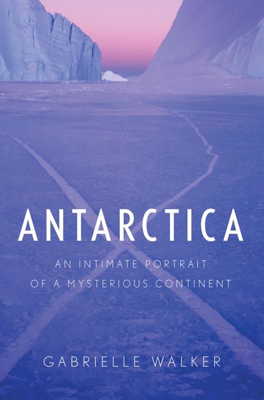 Antarctica An Intimate Portrait Of The Worlds Most Mysterious Continent Gabrielle Walker