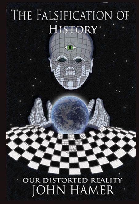The Falsification Of History Our Distorted Reality John Hamer