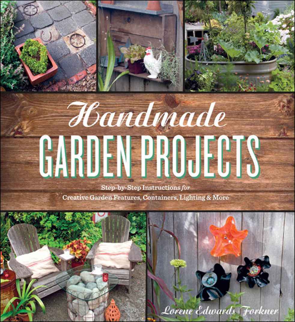 Handmade Garden Projects Stepbystep Instructions For Creative Garden Features Containers Lighting And More Lorene Edwards Forkner