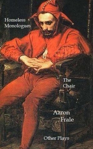 The Homeless Monologues The Chair And Other Plays Aaron Frale