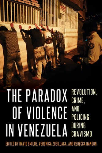 The Paradox Of Violence In Venezuela Revolution Crime And Policing During Chavismo Pitt Latin American Series David Smilde