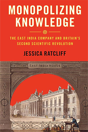 Monopolizing Knowledge The East India Company And Britains Second Scientific Revolution Jessica Ratcliff