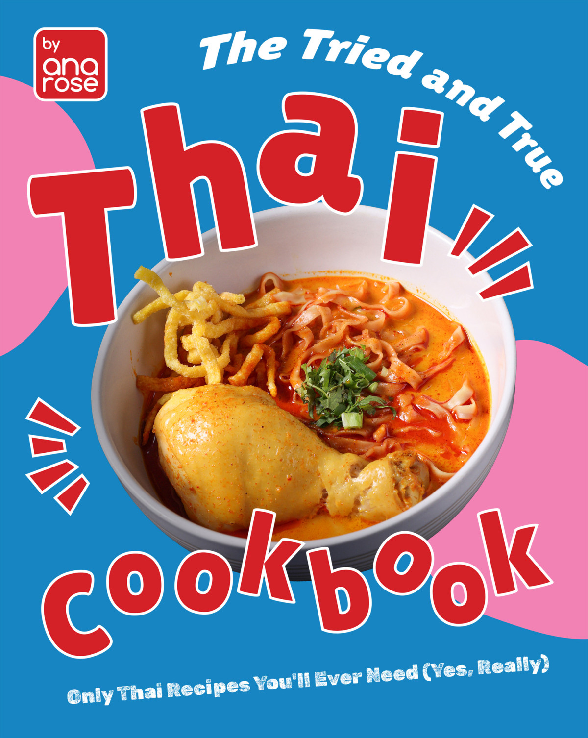 The Tried And True Thai Cookbook Only Thai Recipes Youll Ever Need Yes Really Ana Rose