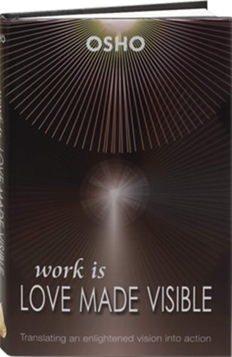 Work Is Love Made Visible Translating An Enlightened Vision Into Action Osho