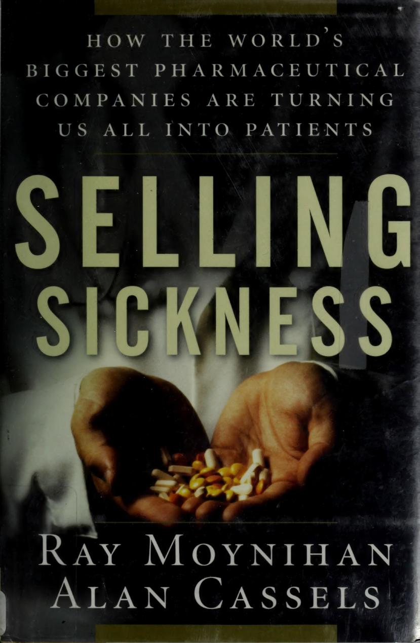 Selling Sickness How The Worlds Biggest Pharmaceutical Companies Are Turning Us All Into Patients 1st Edition Ray Moynihan
