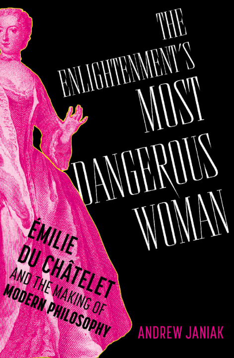 The Enlightenments Most Dangerous Woman Milie Du Chtelet And The Making Of Modern Philosophy Andrew Janiak