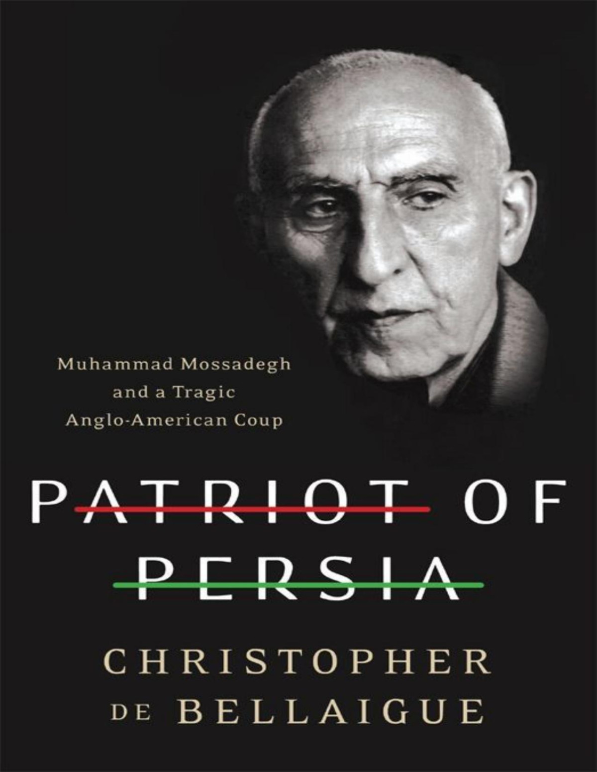 Patriot Of Persia Muhammad Mossadegh And A Tragic Angloamerican Coup Christopher De Bellaigue