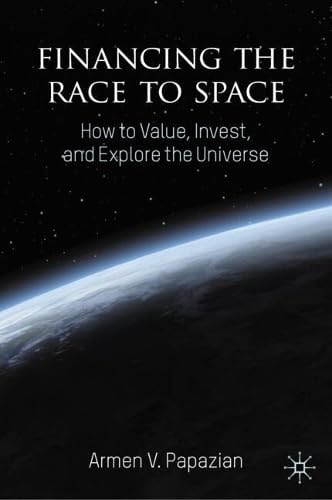 Financing The Race To Space How To Value Invest And Explore The Universe 1st Edition Armen V Papazian