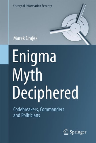 Enigma Myth Deciphered Codebreakers Commanders And Politicians 1st Edition Marek Grajek