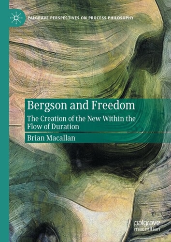 Bergson And Freedom The Creation Of The New Within The Flow Of Duration 2nd Edition Brian Macallan