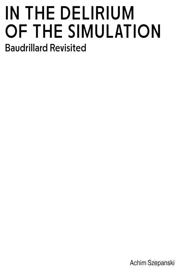 In The Delirium Of Simulation Baudrillard Revisited 2nd Edition Achim Szepanski