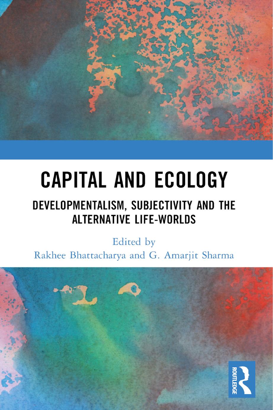 Capital And Ecology Developmentalism Subjectivity And The Alternative Lifeworlds Edited By Rakhee Bhattacharya Gamarjit Sharma