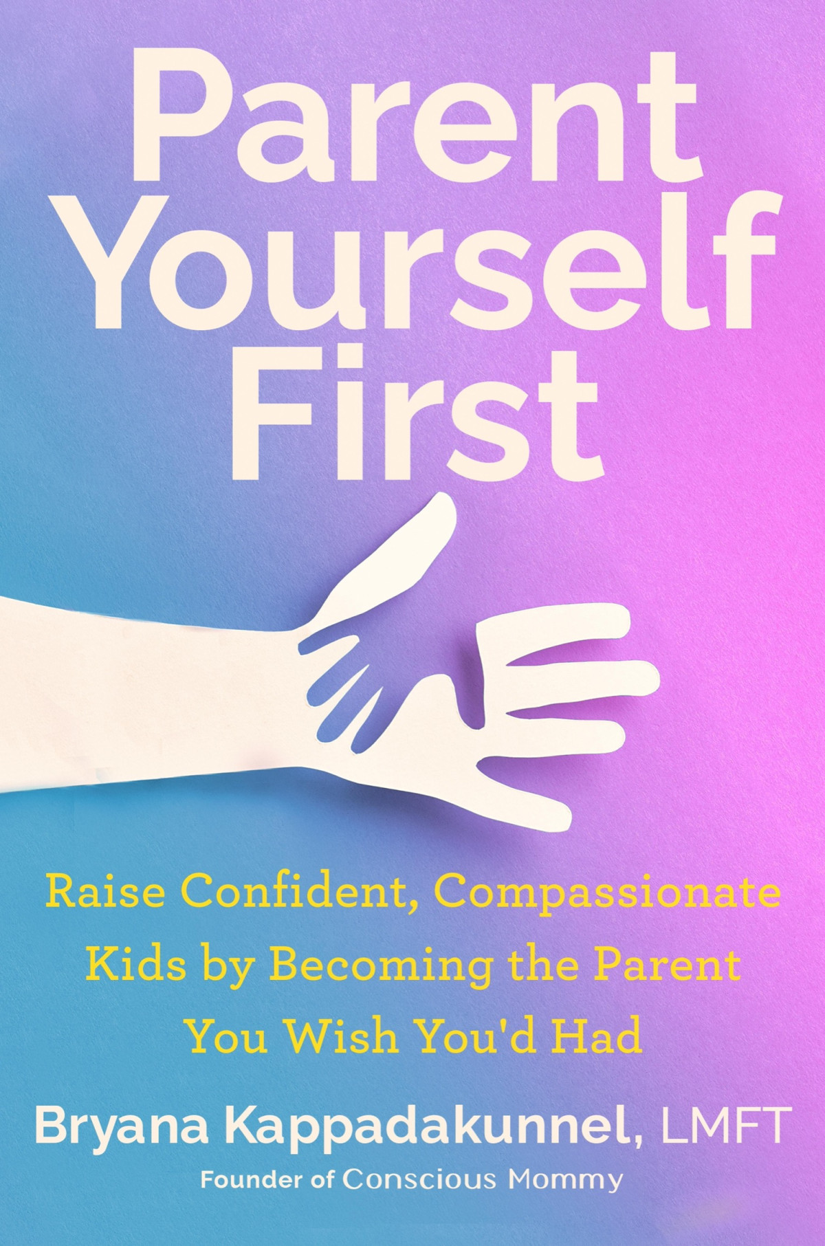 Parent Yourself First Raise Confident Compassionate Kids By Becoming The Parent You Wish Youd Had Bryana Kappadakunnel
