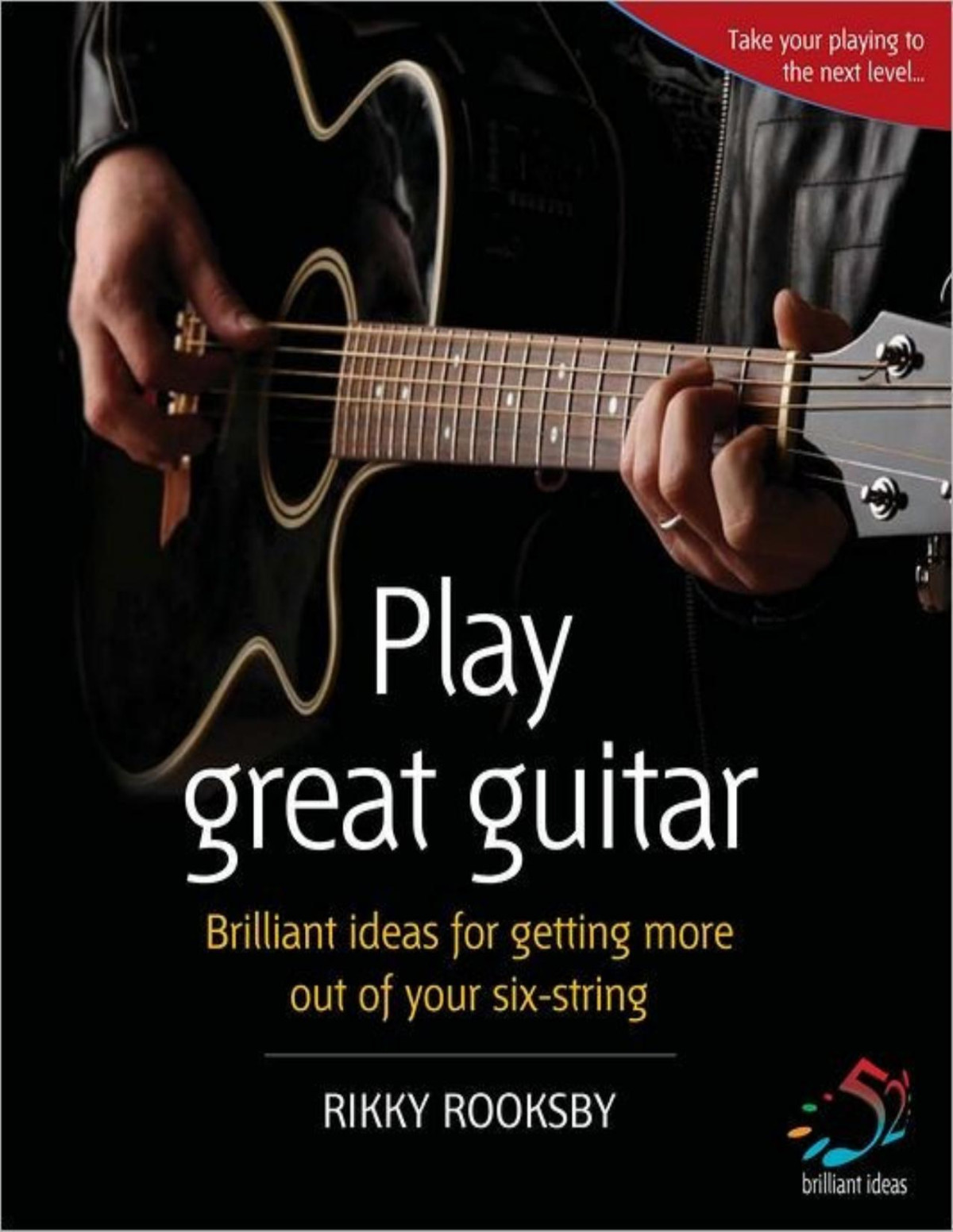 Play Great Guitar Brilliant Ideas For Getting More Out Of Your Six String Rikki Rooksby