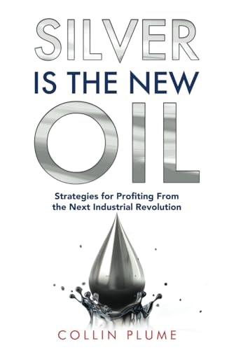 Silver Is The New Oil Strategies For Profiting From The Next Industrial Revolution Collin Plume