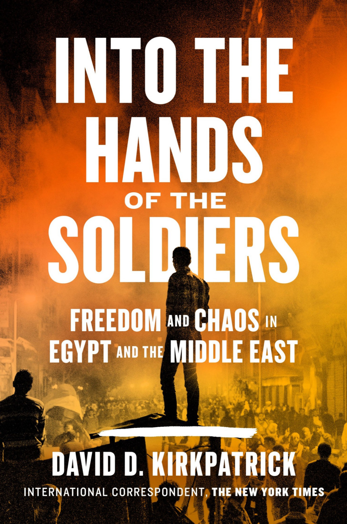 Into The Hands Of The Soldiers Freedom And Chaos In Egypt And The Middle East Freedom And Chaos In Egypt And The Middle East David D Kirkpatrick