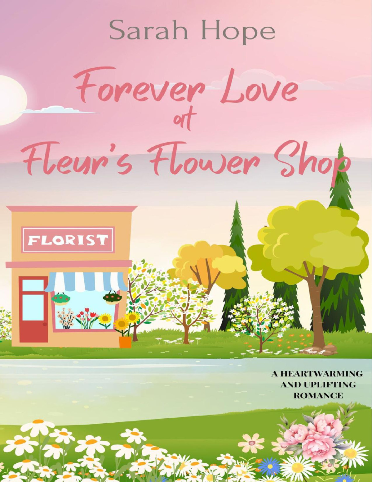 Forever Love At Fleurs Flower Shop A Heartwarming And Uplifting Romance Escape To Nettleford Book 2 Sarah Hope