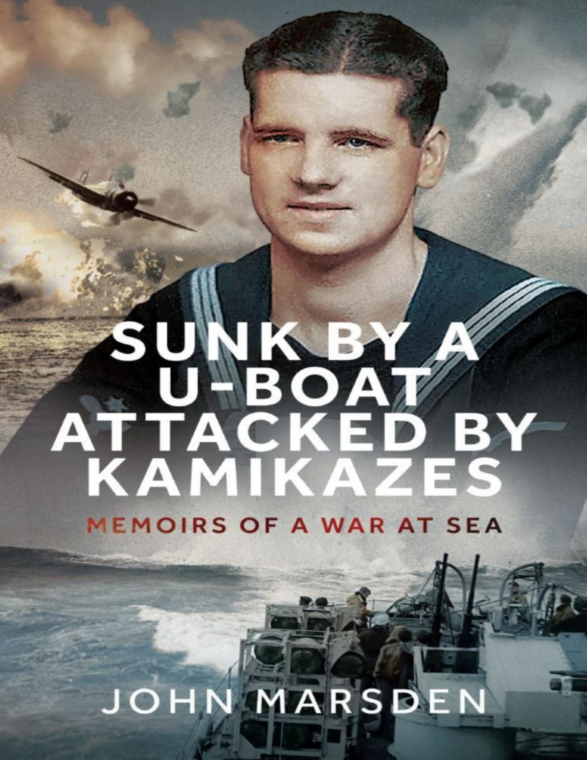 Sunk By A Uboat Attacked By Kamikazes Memoirs Of A War At Sea John Marsden