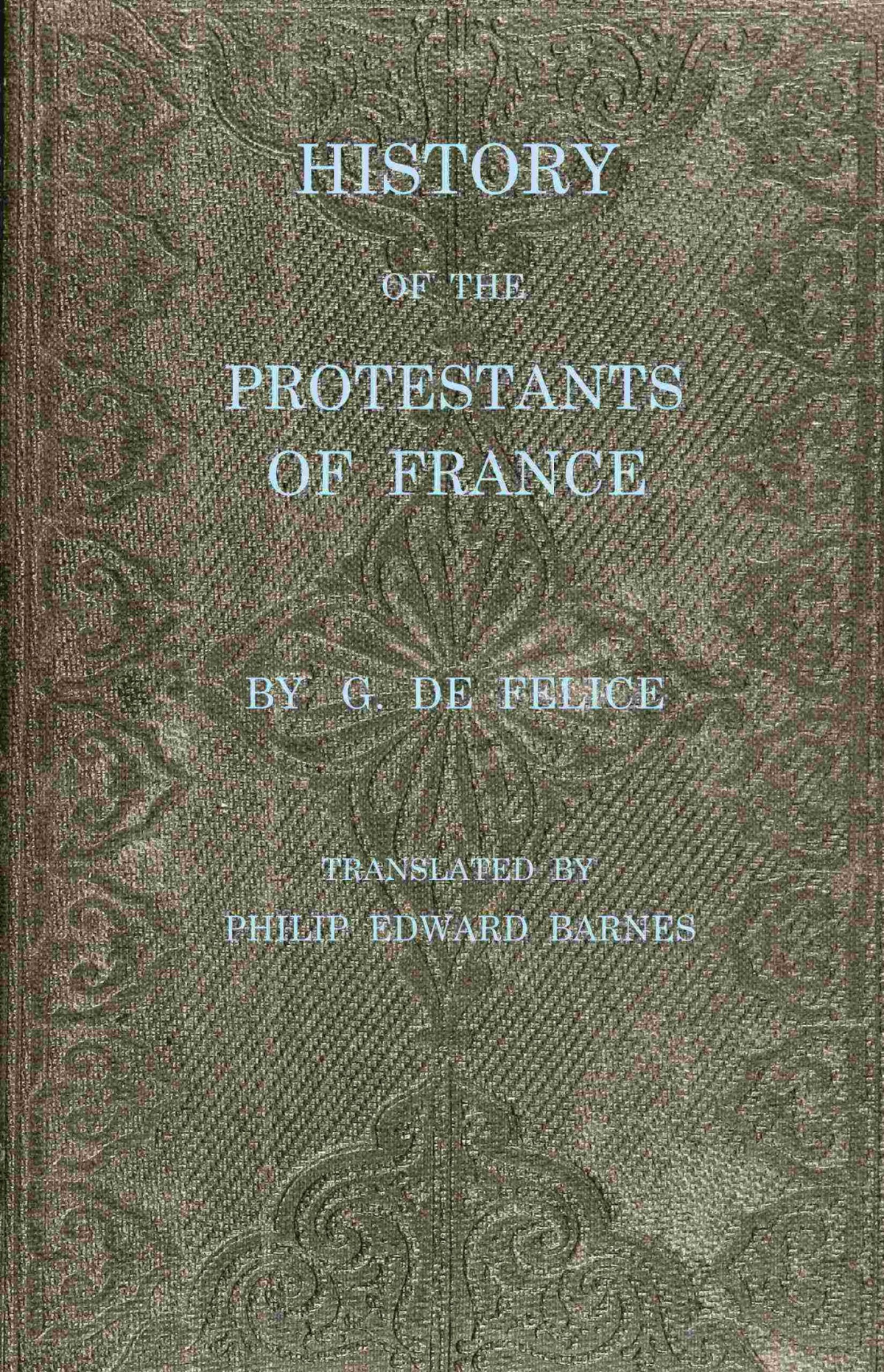 History Of The Protestants Of France From The Commencement Of The Reformation To The Present Time G De Flice