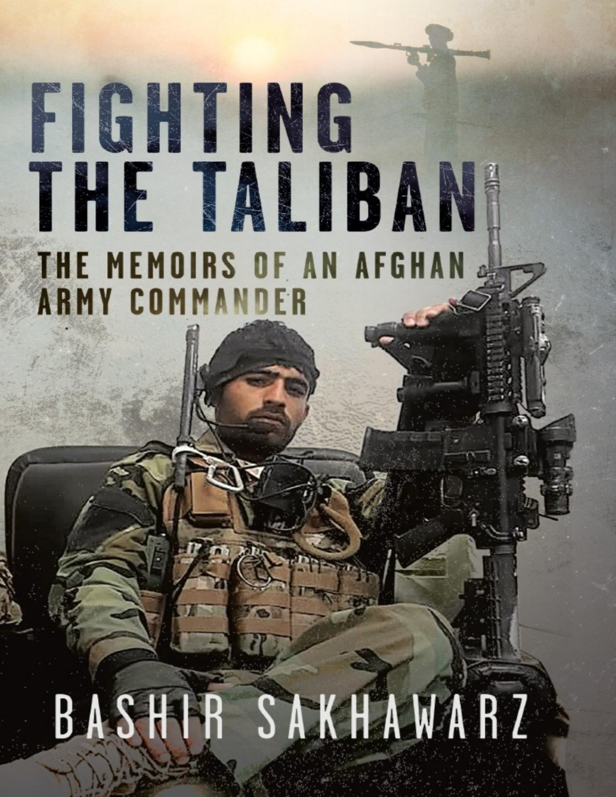 Fighting The Taliban The Memoirs Of An Afghan Army Commander Bashir Sakhawarz