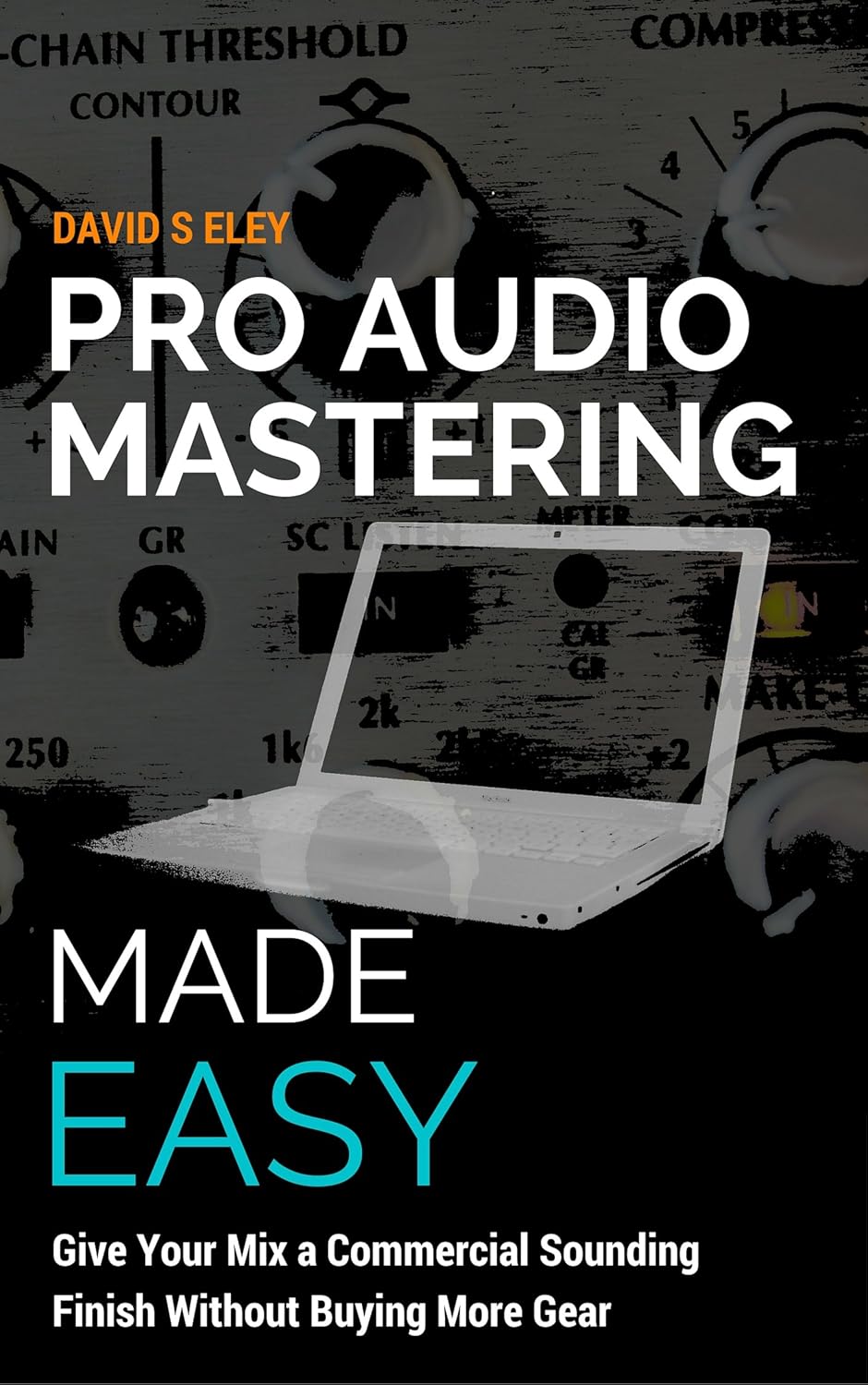 Pro Audio Mastering Made Easy Give Your Mix A Commercial Sounding Finish Without Buying More Gear Eley