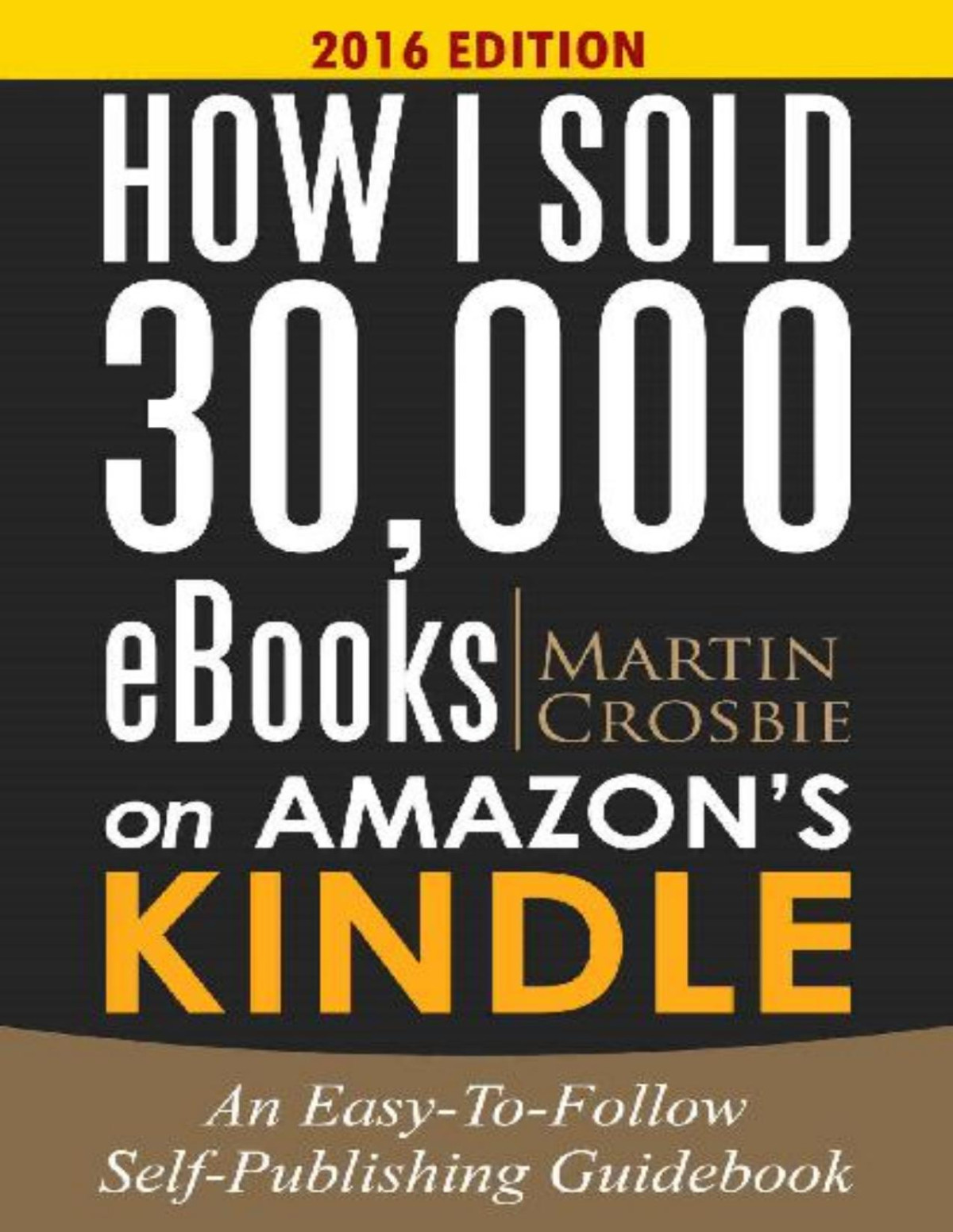 How I Sold 30000 Ebooks On Amazons Kindlean Easytofollow Selfpublishing Guidebook 2016 Edition Martin Crosbie