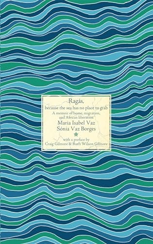 Rags Because The Sea Has No Place To Grab A Memoir Of Home Migration And African Liberation 1st Edition Snia Vaz Borges