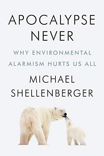 Apocalypse Never Why Environmental Alarmism Hurts Us All Michael Shellenberger