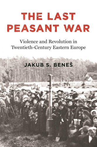 The Last Peasant War Violence And Revolution In Twentiethcentury Eastern Europe 1st Edition Jakub S Bene