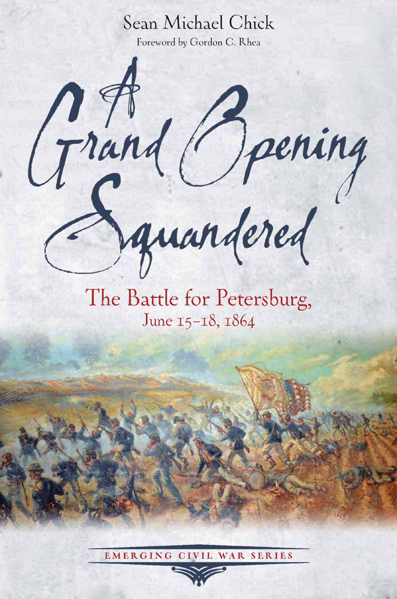 A Grand Opening Squandered The Battle For Petersburg June 1518 1864 Sean Michael Chick
