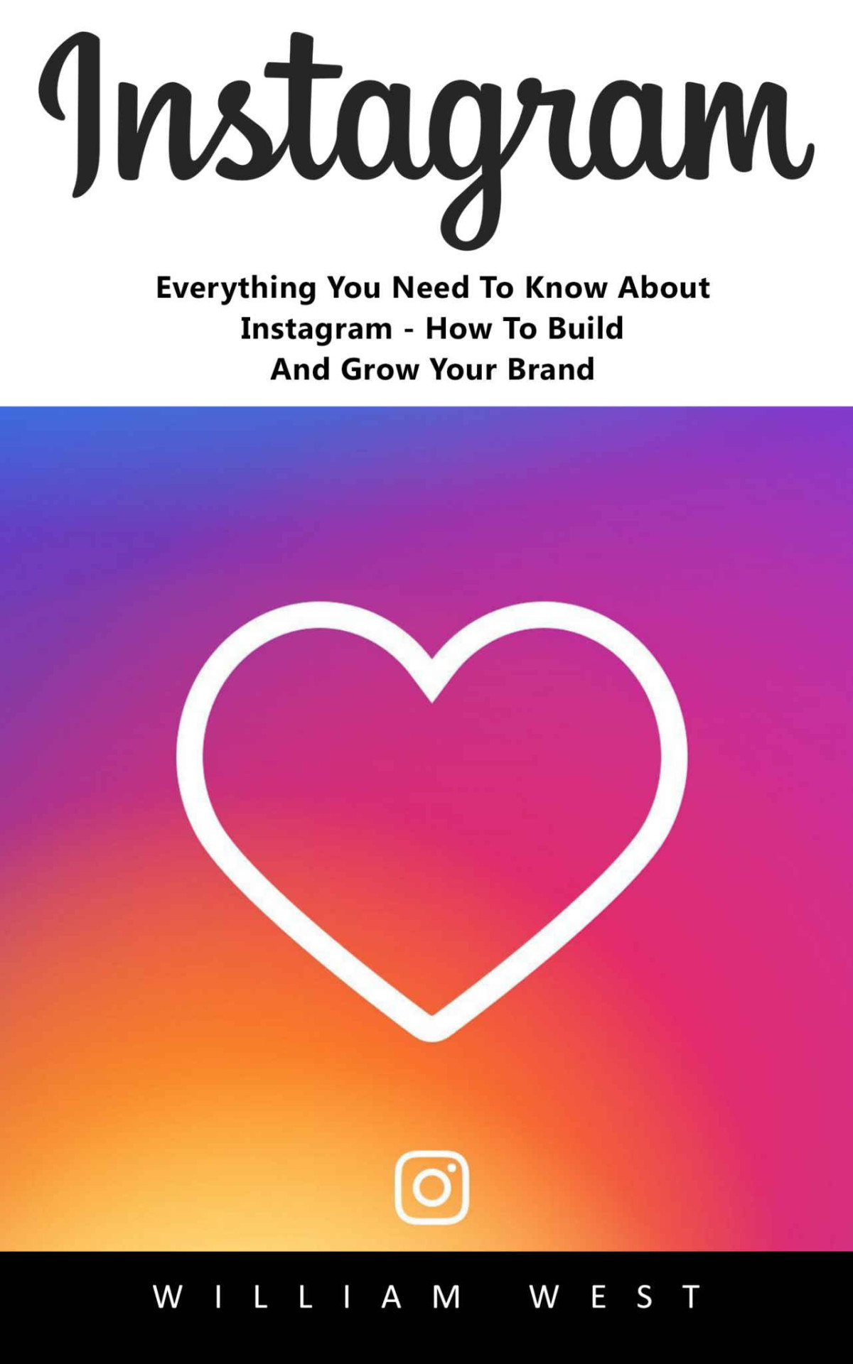 Instagram Everything You Need To Know About Instagram How To Build And Grow Your Brand William West