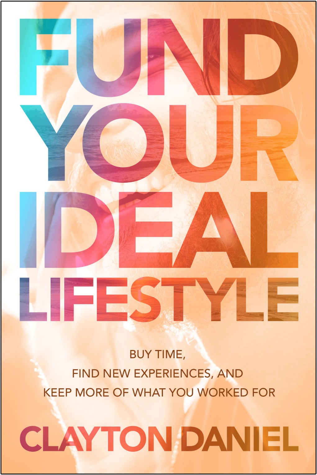 Fund Your Ideal Lifestyle Buy Time Find New Experiences And Keep More Of What You Worked For Clayton Daniel