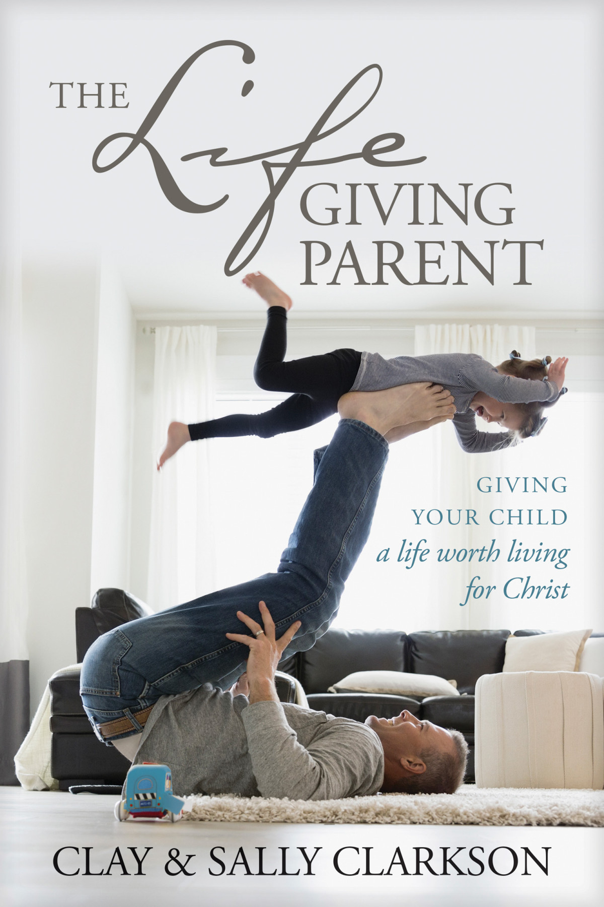 The Lifegiving Parent Sally Clarkson Clay Clarkson
