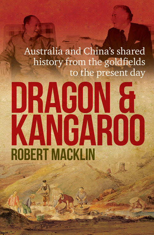 Dragon And Kangaroo Australia And Chinas Shared History From The Goldfields To The Present Day Robert Macklin