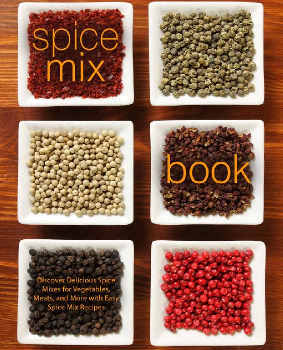 Spice Mix Book Discover Delicious Spice Mixes For Vegetables Meats And More With Easy Spice Mix Recipes Booksumo Press