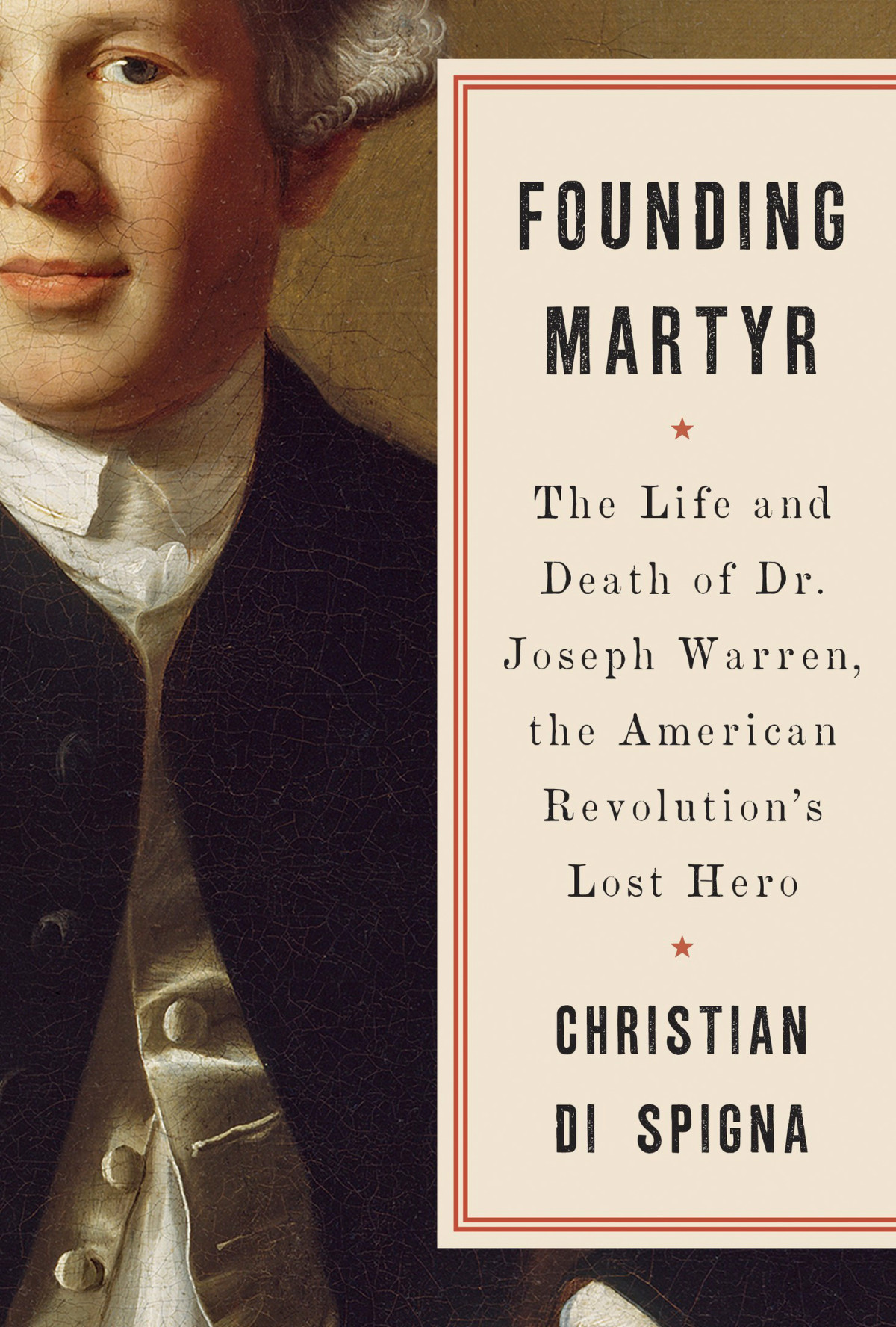 Founding Martyr The Life And Death Of Dr Joseph Warren The American Revolutions Lost Hero Christian Di Spigna