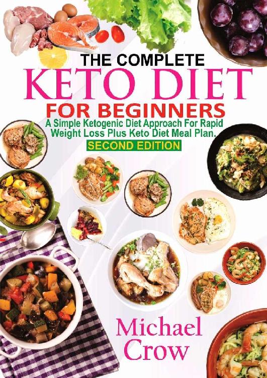The Complete Keto Diet For Beginners A Simple Ketogenic Diet Approach For Rapid Weight Loss Plus Keto Diet Meal Plan 2nd Edition Michael Crow