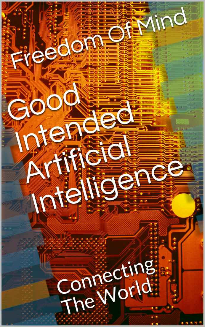 Good Intended Artificial Intelligence Connecting The World Freedom Of Mind