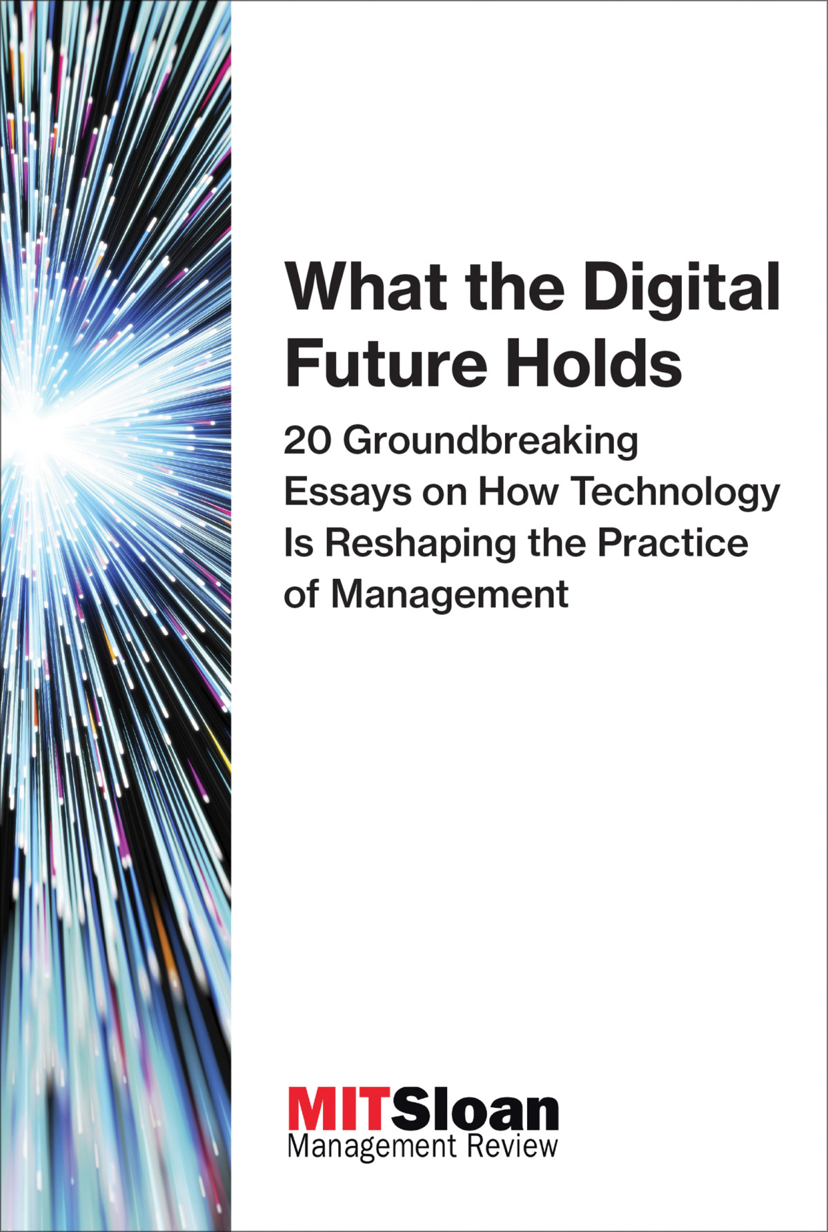 What The Digital Future Holds 20 Groundbreaking Essays On How Technology Is Reshaping The Practice Of Management Mit Sloan Management Review