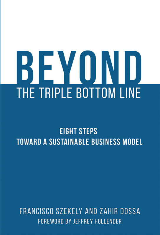 The Beyond The Triple Bottom Line Eight Steps Toward A Sustainable Business Model Francisco Szekely Zahir Dossa